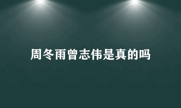 周冬雨曾志伟是真的吗