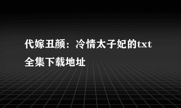 代嫁丑颜：冷情太子妃的txt全集下载地址