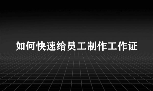 如何快速给员工制作工作证