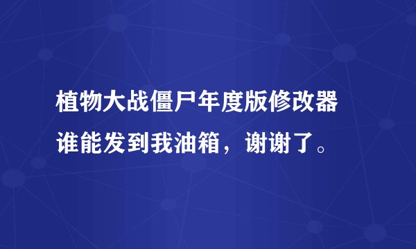植物大战僵尸年度版修改器 谁能发到我油箱，谢谢了。