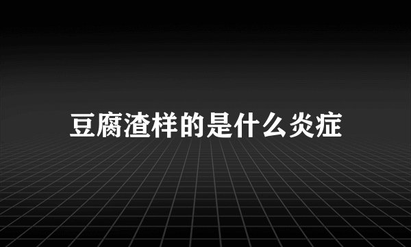 豆腐渣样的是什么炎症