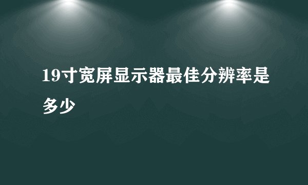 19寸宽屏显示器最佳分辨率是多少
