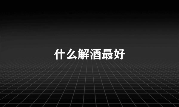 什么解酒最好