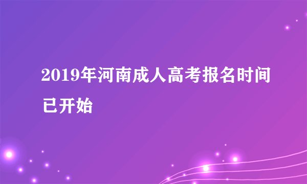 2019年河南成人高考报名时间已开始