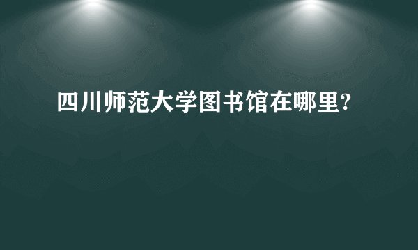 四川师范大学图书馆在哪里?