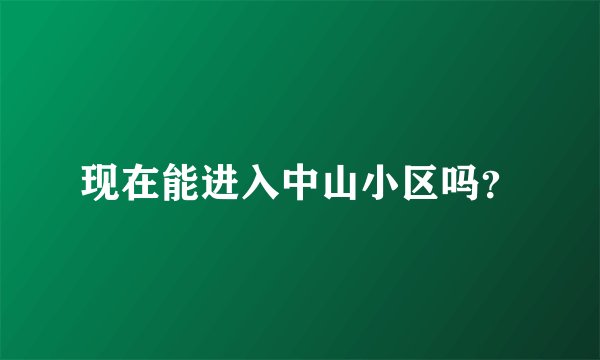 现在能进入中山小区吗？