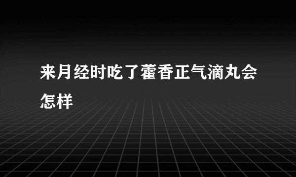来月经时吃了藿香正气滴丸会怎样