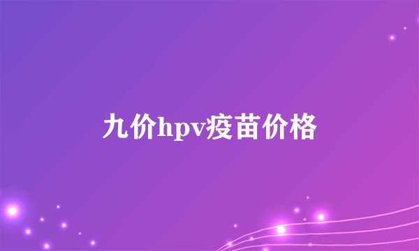 九价hpv疫苗价格
