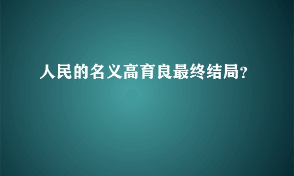 人民的名义高育良最终结局？