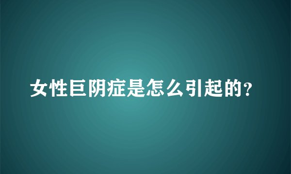 女性巨阴症是怎么引起的？
