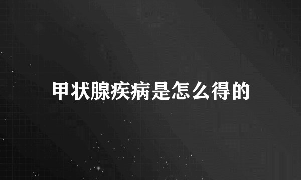 甲状腺疾病是怎么得的