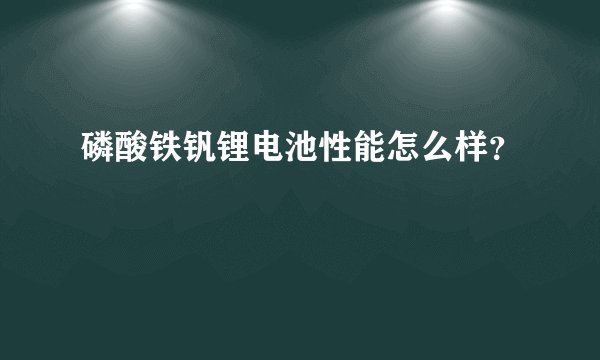 磷酸铁钒锂电池性能怎么样?