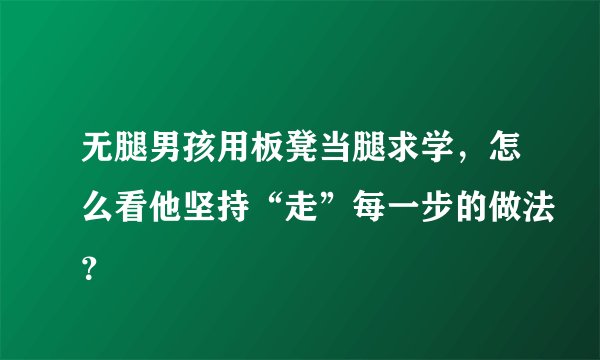 无腿男孩用板凳当腿求学，怎么看他坚持“走”每一步的做法？