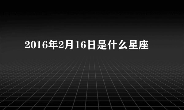 2016年2月16日是什么星座