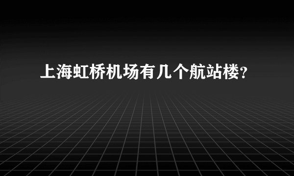上海虹桥机场有几个航站楼？