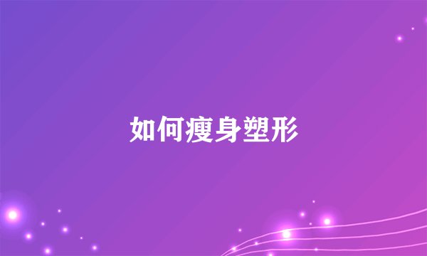 如何瘦身塑形