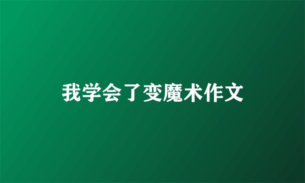 我学会了变魔术作文