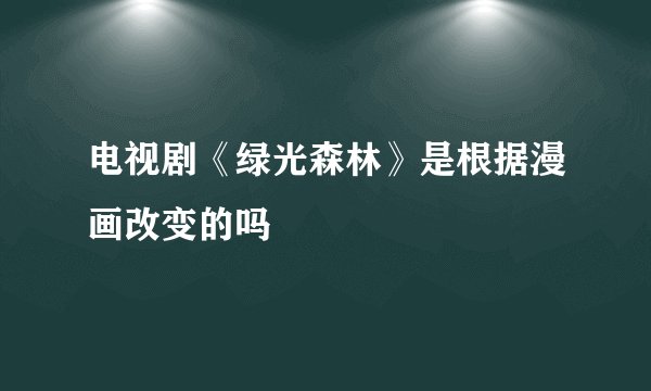 电视剧《绿光森林》是根据漫画改变的吗