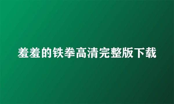 羞羞的铁拳高清完整版下载