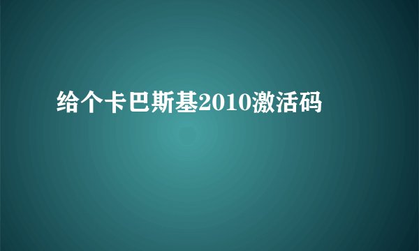 给个卡巴斯基2010激活码