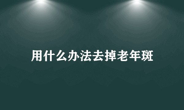用什么办法去掉老年斑