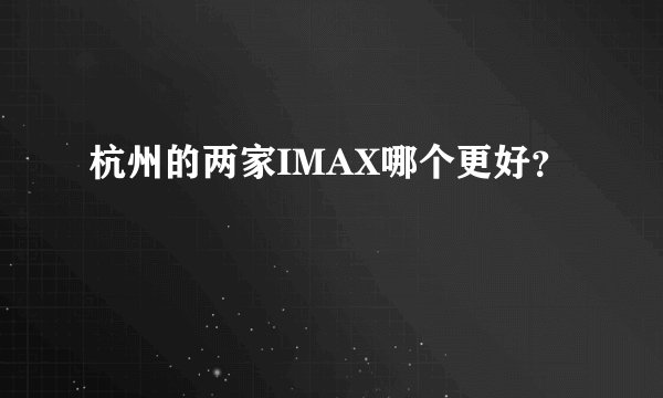 杭州的两家IMAX哪个更好？