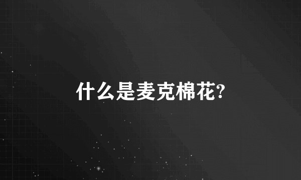 什么是麦克棉花?