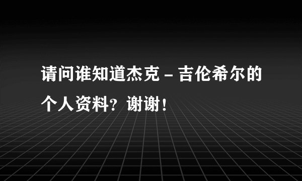 请问谁知道杰克－吉伦希尔的个人资料？谢谢！