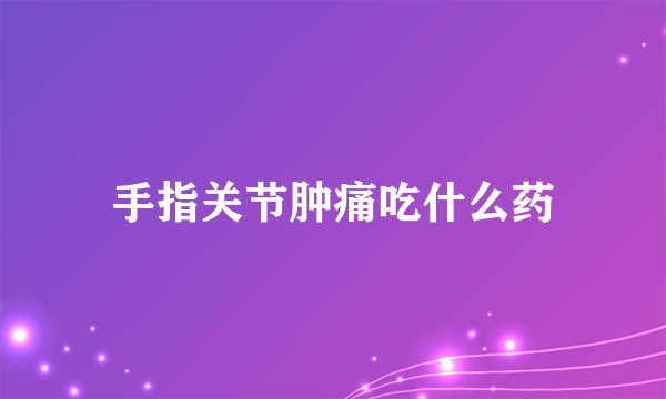 手指关节肿痛吃什么药
