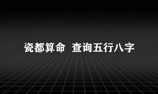 瓷都算命  查询五行八字