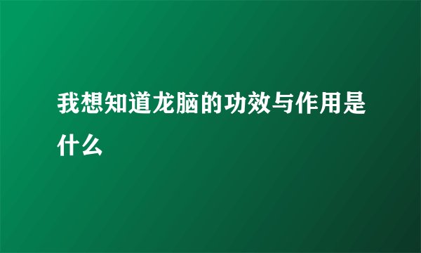 我想知道龙脑的功效与作用是什么
