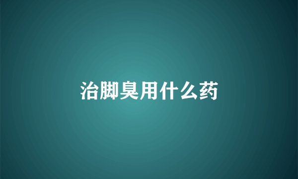 治脚臭用什么药