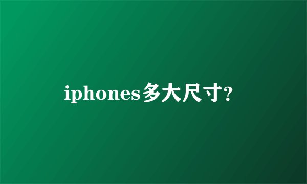 iphones多大尺寸？