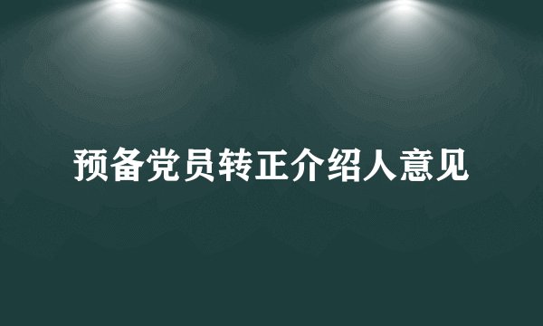 预备党员转正介绍人意见