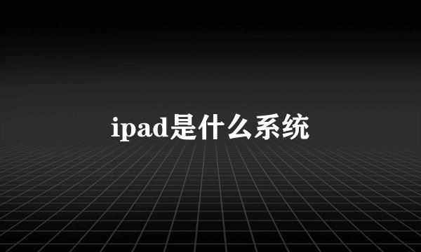 ipad是什么系统