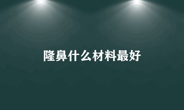 隆鼻什么材料最好