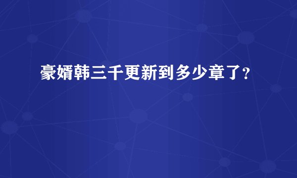豪婿韩三千更新到多少章了？