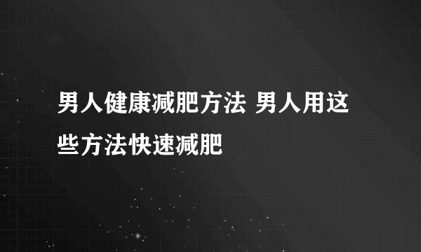 男人健康减肥方法 男人用这些方法快速减肥