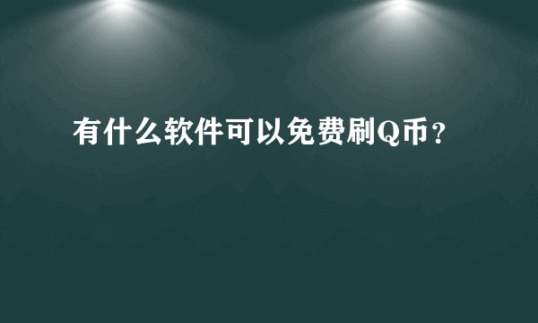 有什么软件可以免费刷Q币？