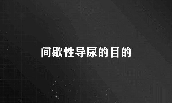 间歇性导尿的目的
