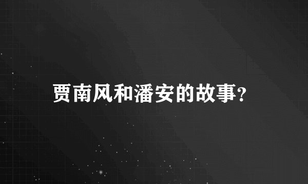 贾南风和潘安的故事？