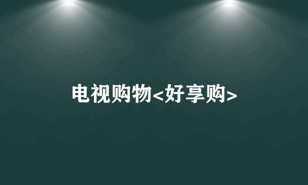 电视购物<好享购>