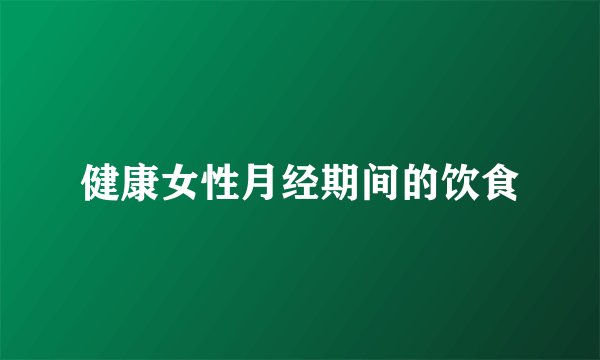 健康女性月经期间的饮食