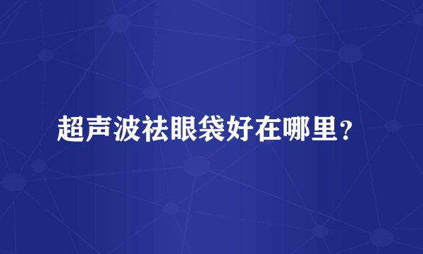 超声波祛眼袋好在哪里?