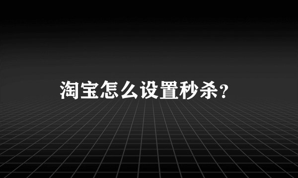 淘宝怎么设置秒杀？