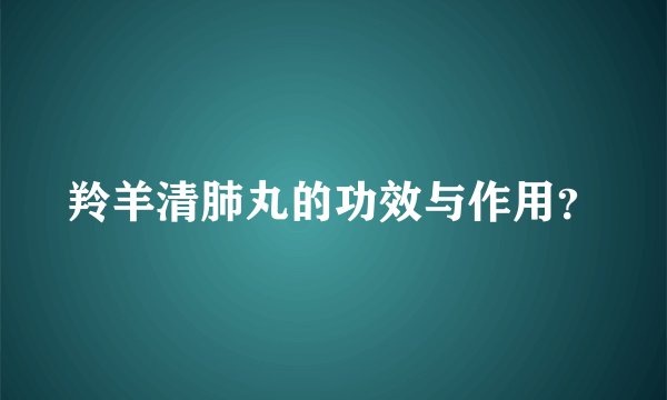 羚羊清肺丸的功效与作用？
