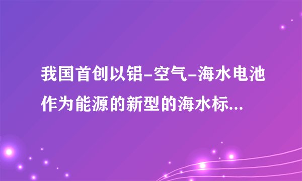 我国首创以铝-空气-海水电池作为能源的新型的海水标志灯，铝-空气-海水电池以海水为电解质溶液，靠空气中的氧气使铝不断氧化而产生电流，只要把灯放入海水数分钟，就会发出耀眼的白光。该电池的负极材料是    ，负极反应式为    ；正极反应式为    。