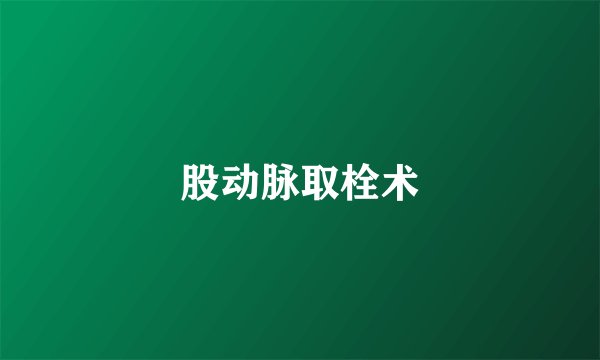 股动脉取栓术