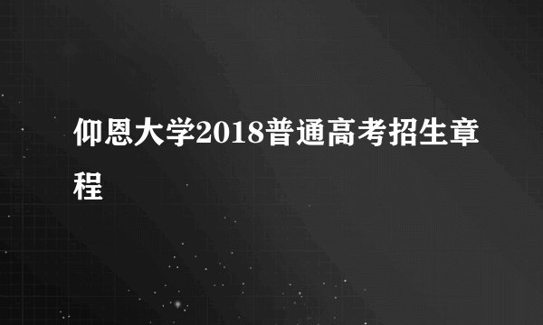仰恩大学2018普通高考招生章程