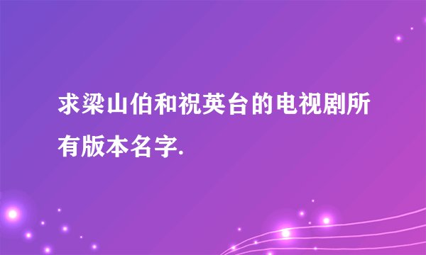求梁山伯和祝英台的电视剧所有版本名字.